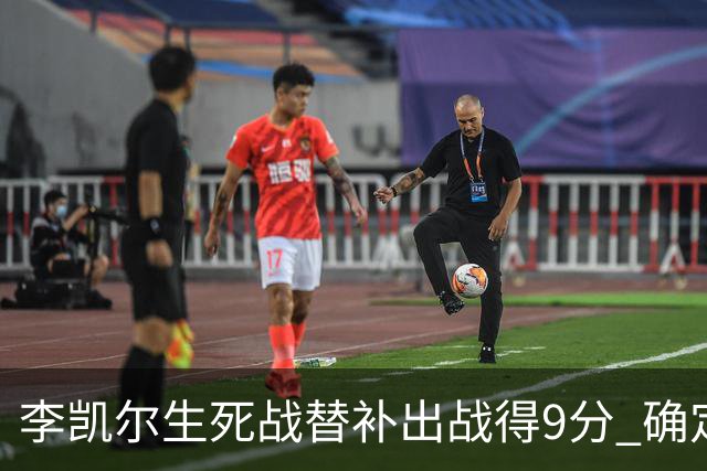 李凯尔生死战替补出战得9分 确定不会打亚运会